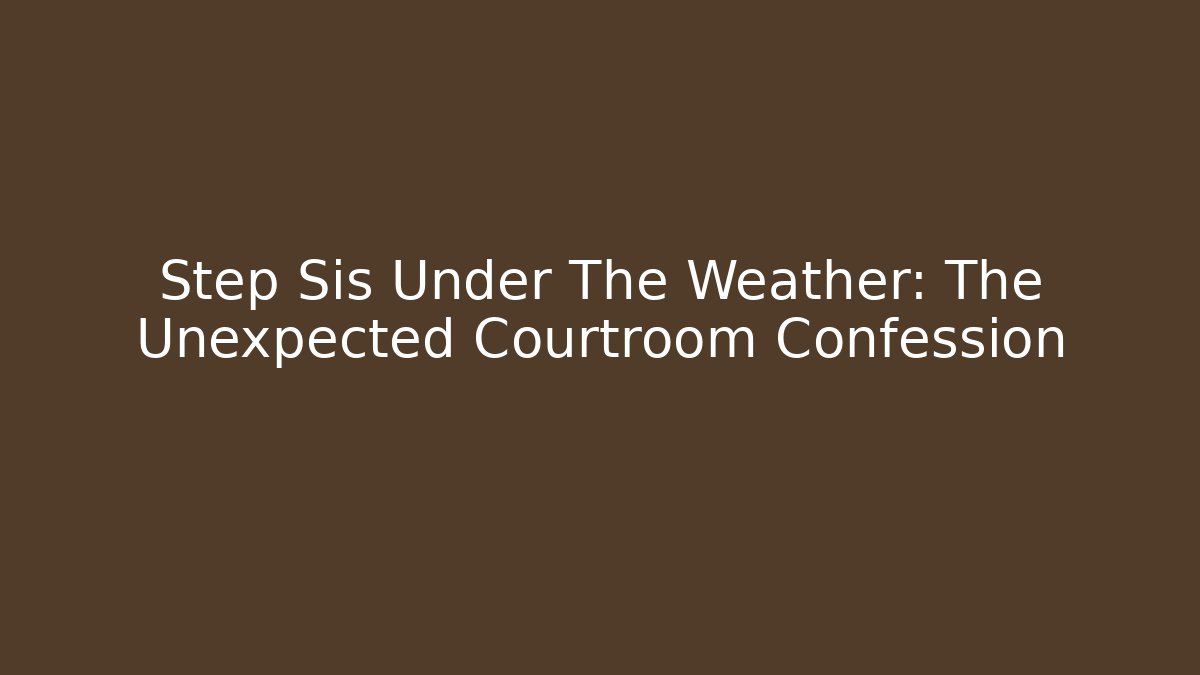 Step Sis Under The Weather: The Unexpected Courtroom Confession