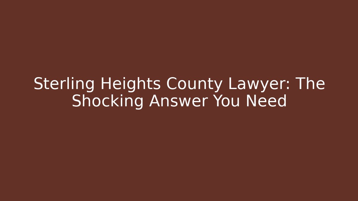 Sterling Heights County Lawyer: The Shocking Answer You Need