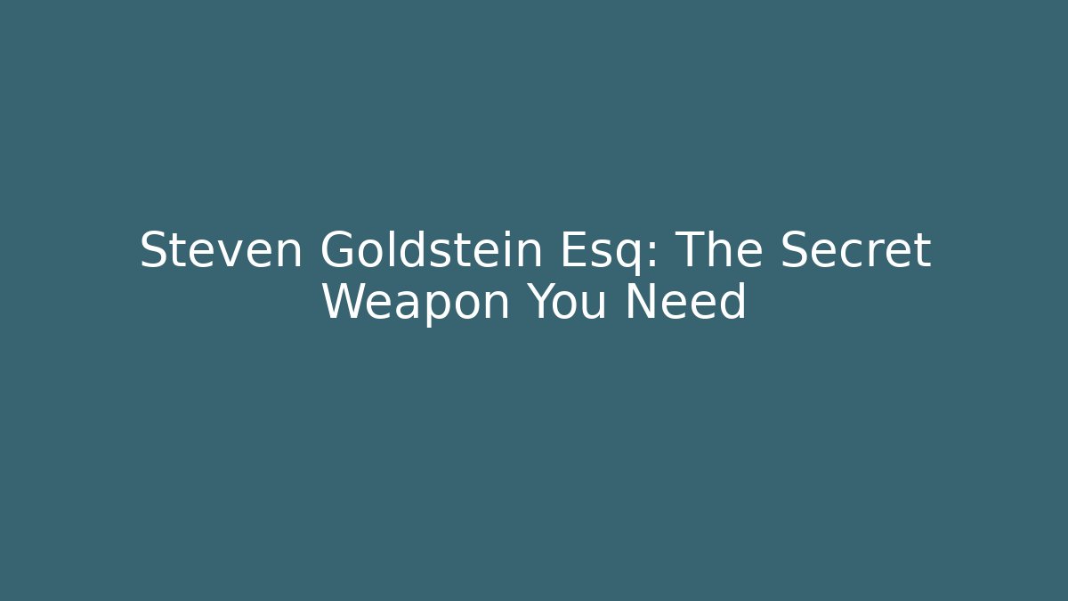 Steven Goldstein Esq: The Secret Weapon You Need