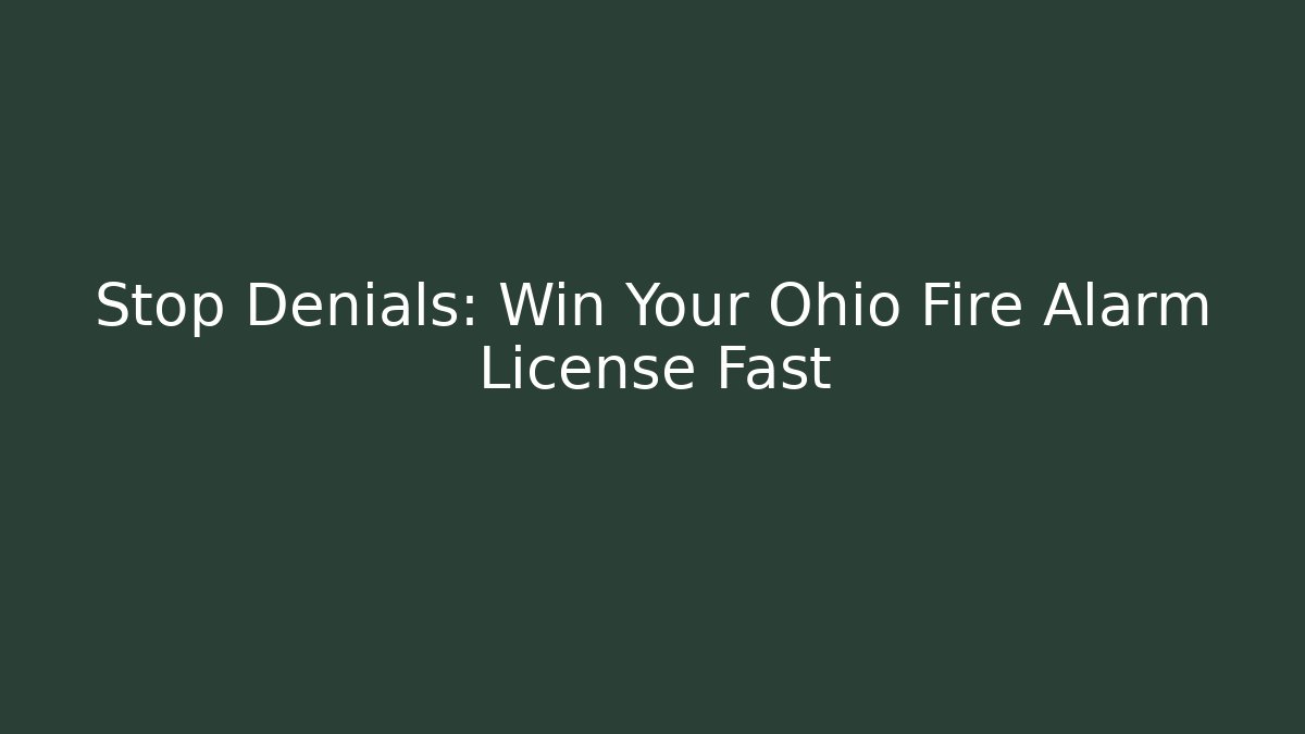 Stop Denials: Win Your Ohio Fire Alarm License Fast