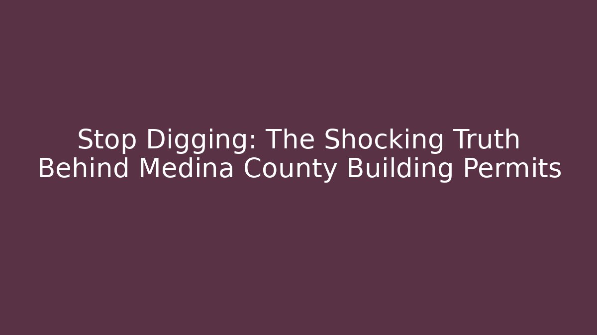 Stop Digging: The Shocking Truth Behind Medina County Building Permits - Magmic