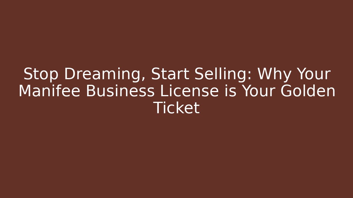 Stop Dreaming, Start Selling: Why Your Manifee Business License is Your Golden Ticket