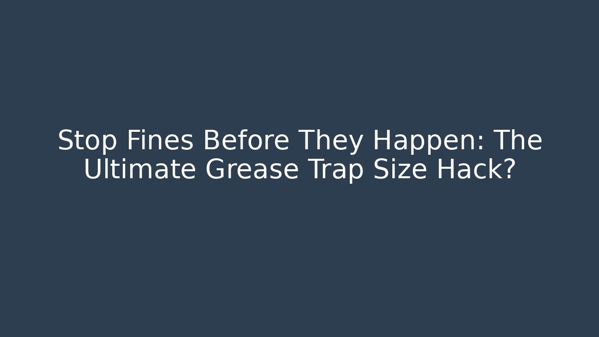 Stop Fines Before They Happen: The Ultimate Grease Trap Size Hack?