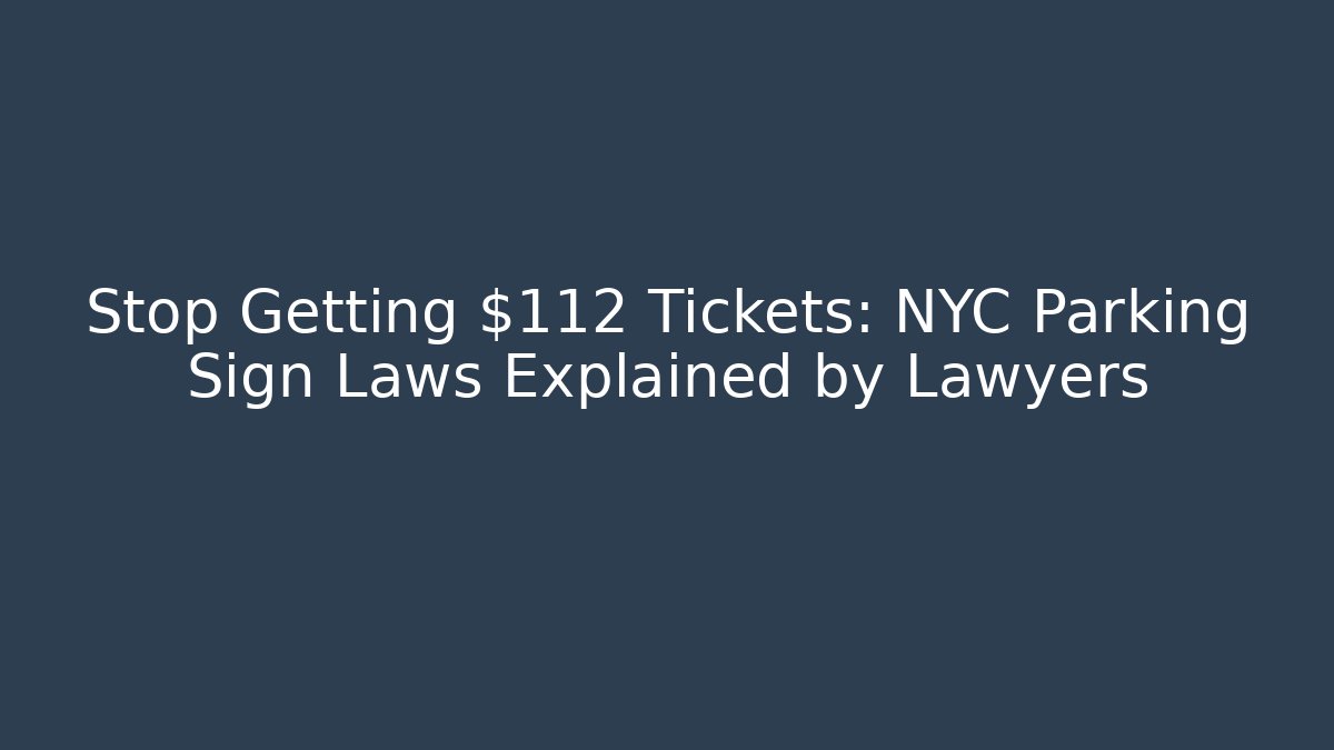 Stop Getting $112 Tickets: NYC Parking Sign Laws Explained by Lawyers