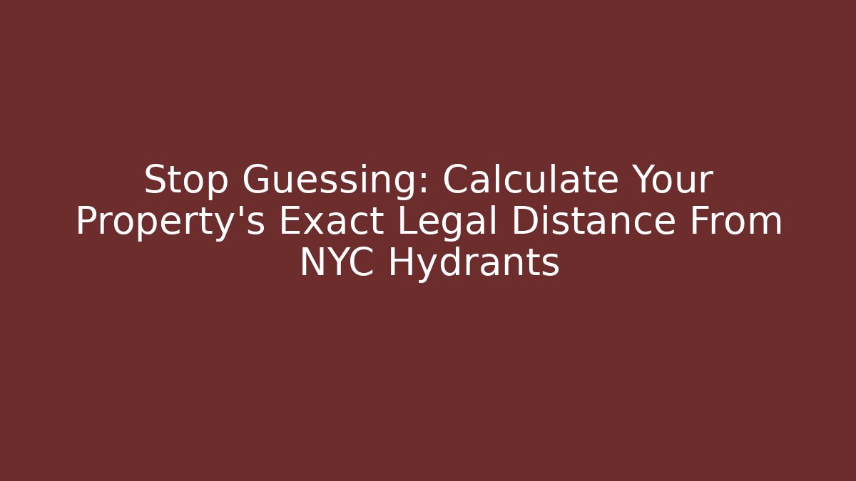 Stop Guessing: Calculate Your Property's Exact Legal Distance From NYC Hydrants