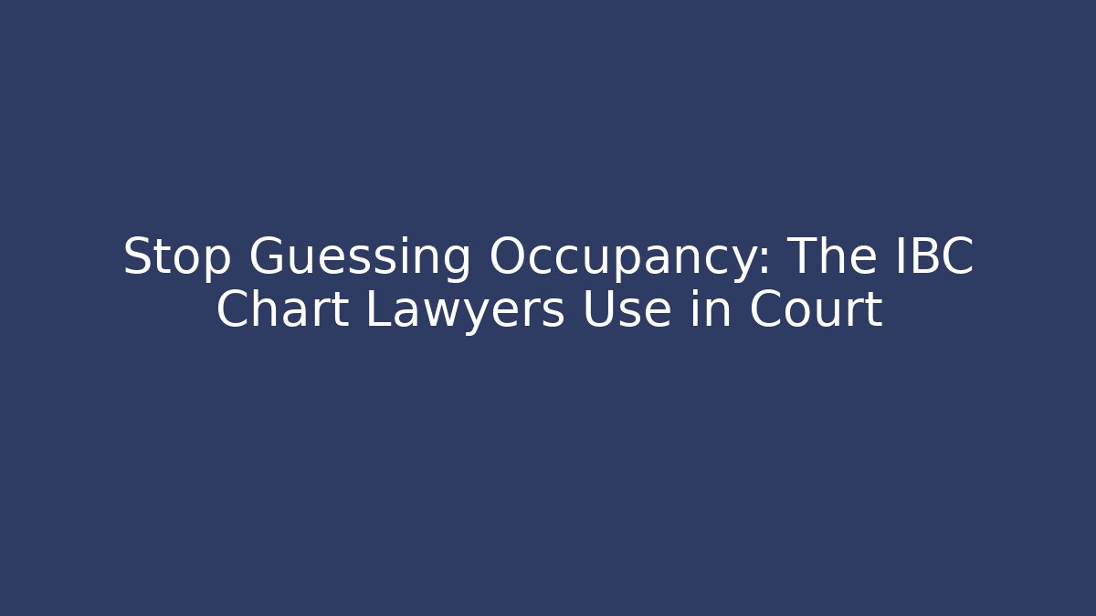 Stop Guessing Occupancy: The IBC Chart Lawyers Use in Court
