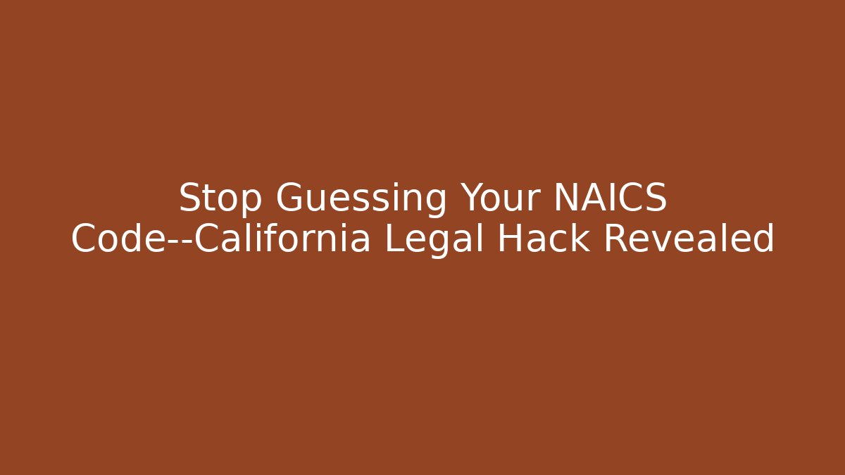 Stop Guessing Your NAICS Code—California Legal Hack Revealed