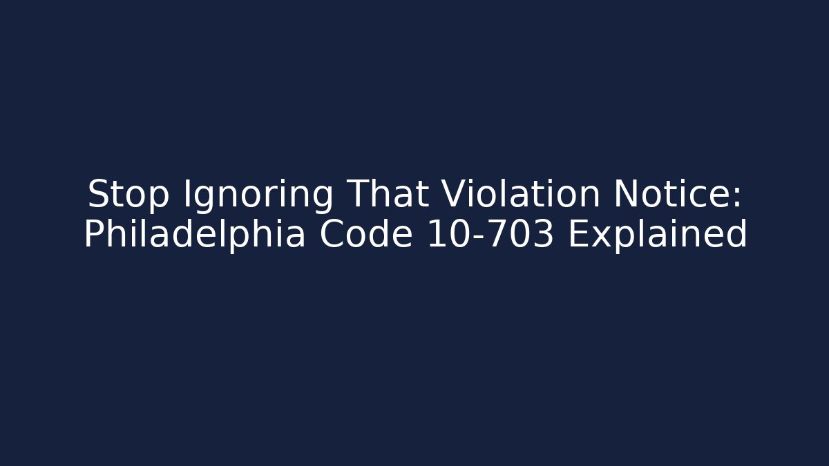Stop Ignoring That Violation Notice: Philadelphia Code 10-703 Explained - Magmic