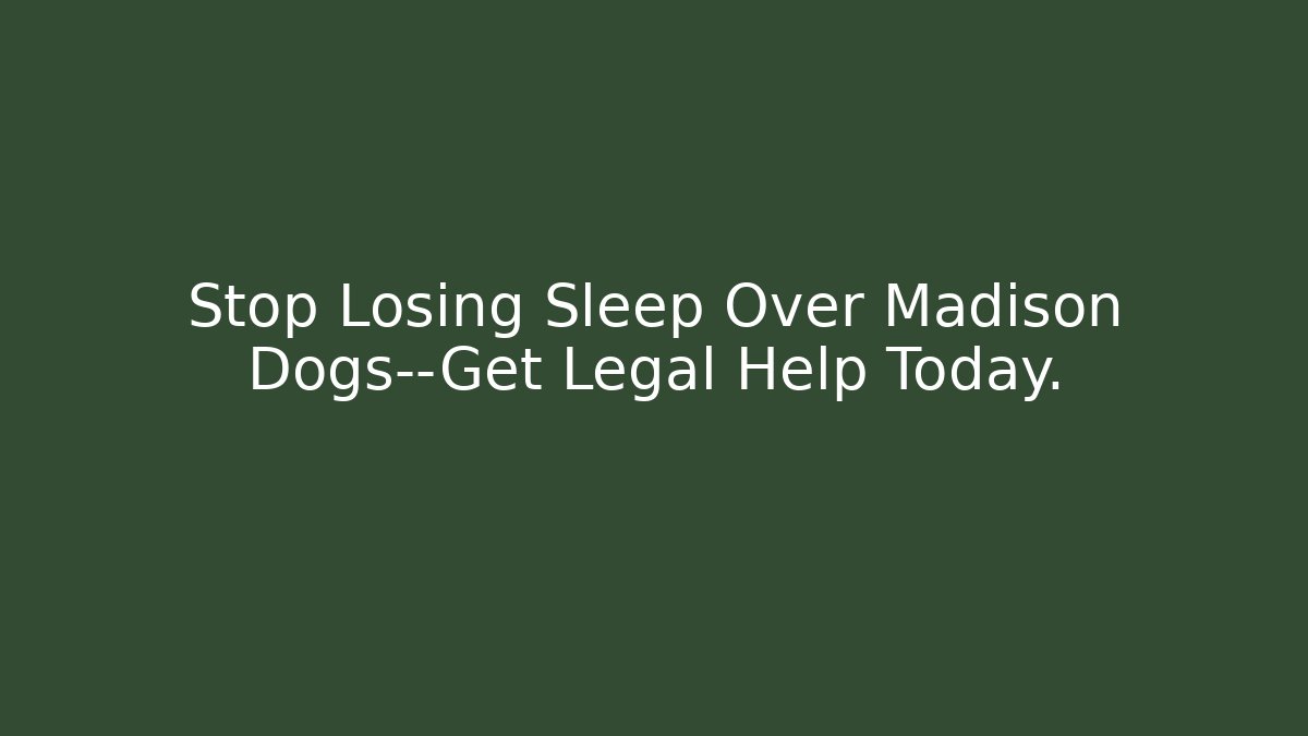 Stop Losing Sleep Over Madison Dogs—Get Legal Help Today.