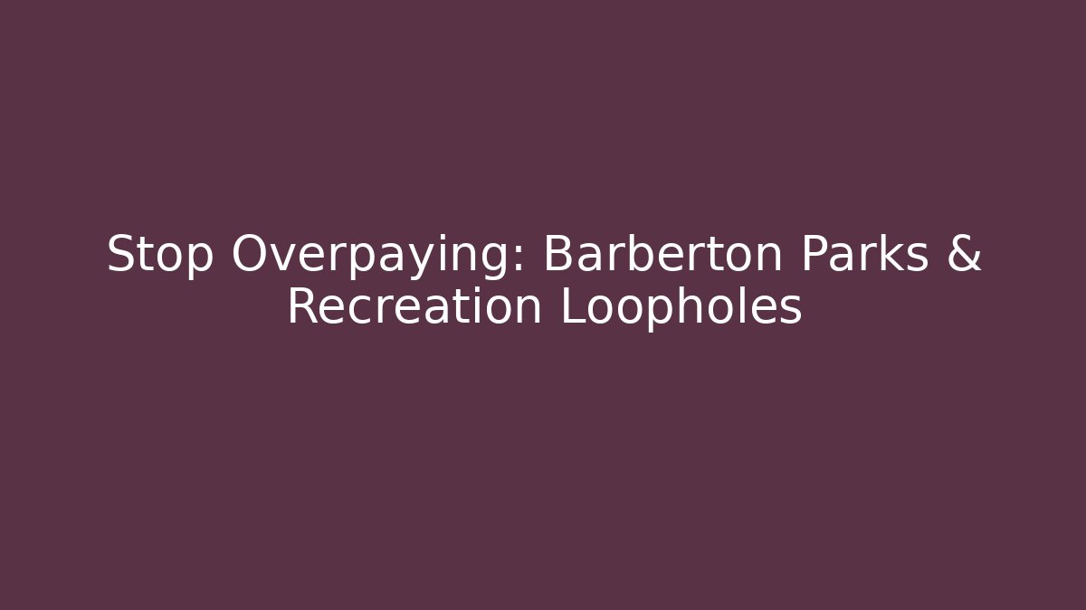 Stop Overpaying: Barberton Parks & Recreation Loopholes