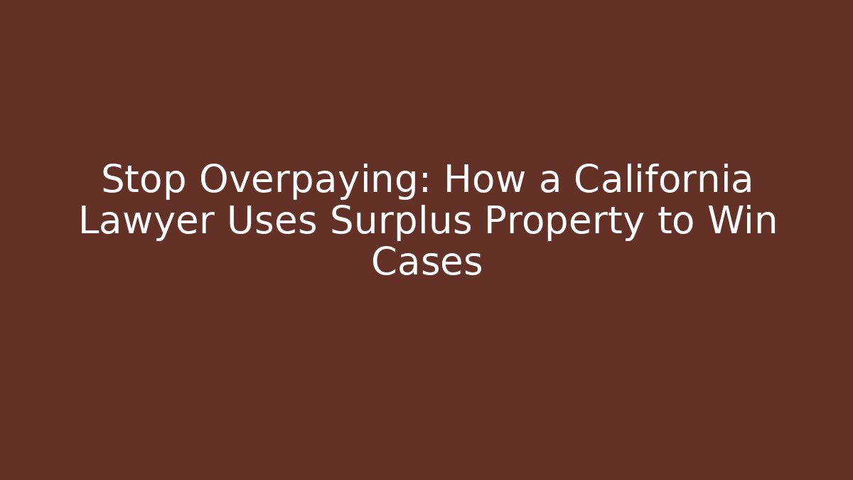 Stop Overpaying: How a California Lawyer Uses Surplus Property to Win Cases