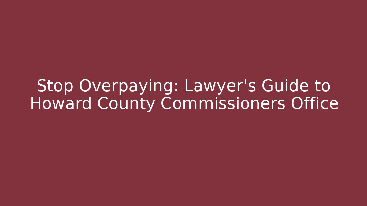 Stop Overpaying: Lawyer's Guide to Howard County Commissioners Office