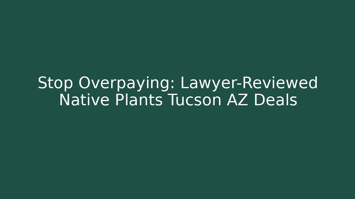Stop Overpaying: Lawyer-Reviewed Native Plants Tucson AZ Deals