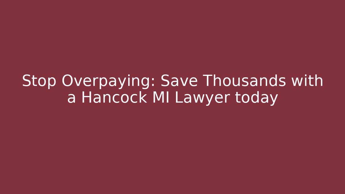 Stop Overpaying: Save Thousands with a Hancock MI Lawyer today