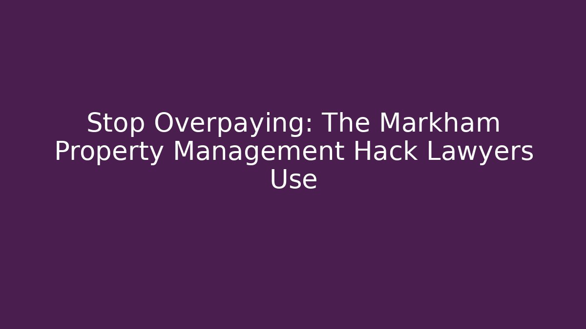 Stop Overpaying: The Markham Property Management Hack Lawyers Use
