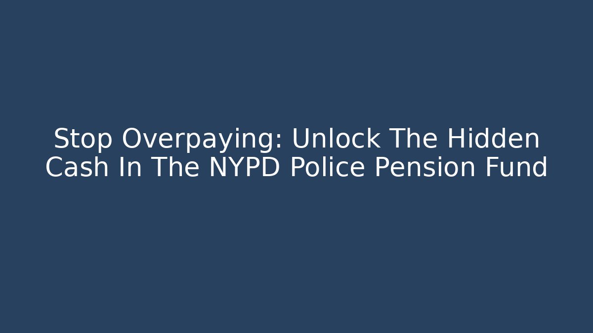 Stop Overpaying: Unlock The Hidden Cash In The NYPD Police Pension Fund