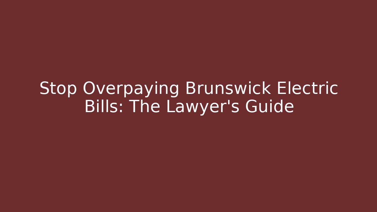 Stop Overpaying Brunswick Electric Bills: The Lawyer’s Guide