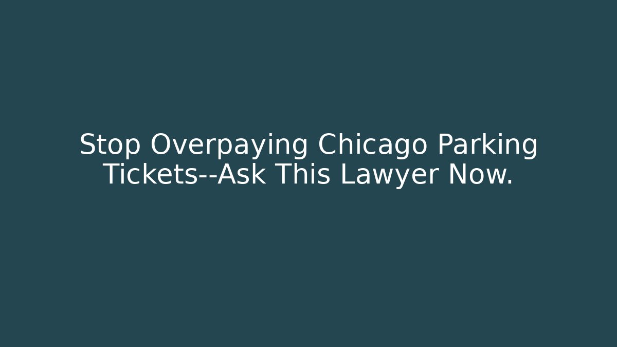 Stop Overpaying Chicago Parking Tickets—Ask This Lawyer Now.