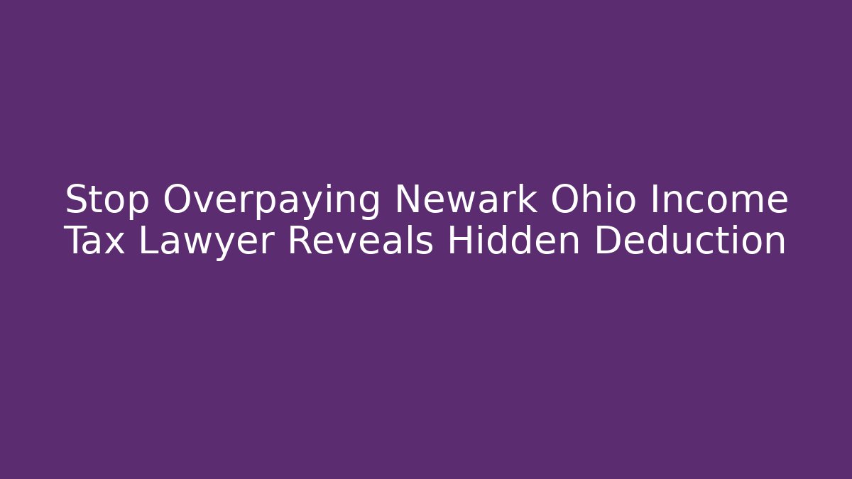 Stop Overpaying Newark Ohio Income Tax Lawyer Reveals Hidden Deduction