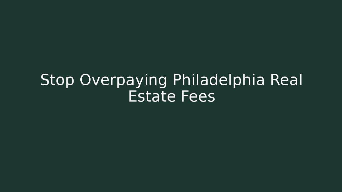 Stop Overpaying Philadelphia Real Estate Fees