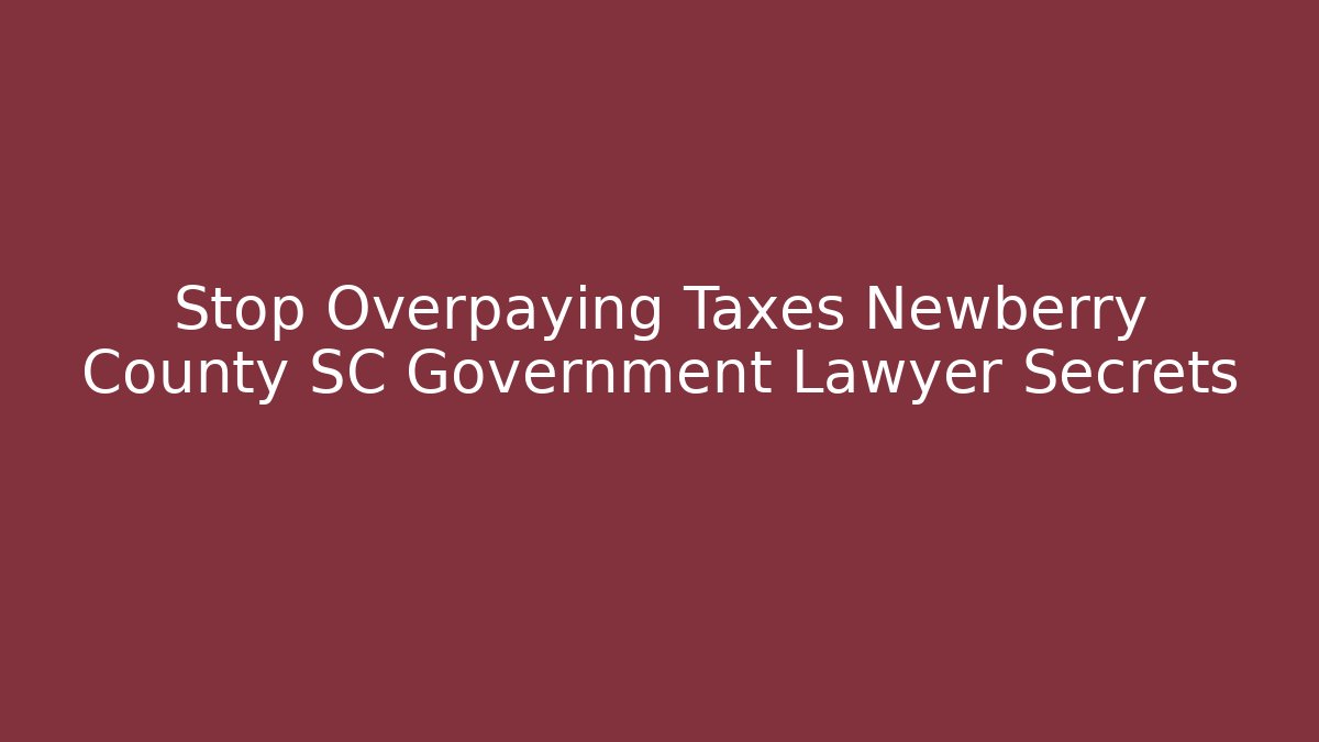 Stop Overpaying Taxes Newberry County SC Government Lawyer Secrets