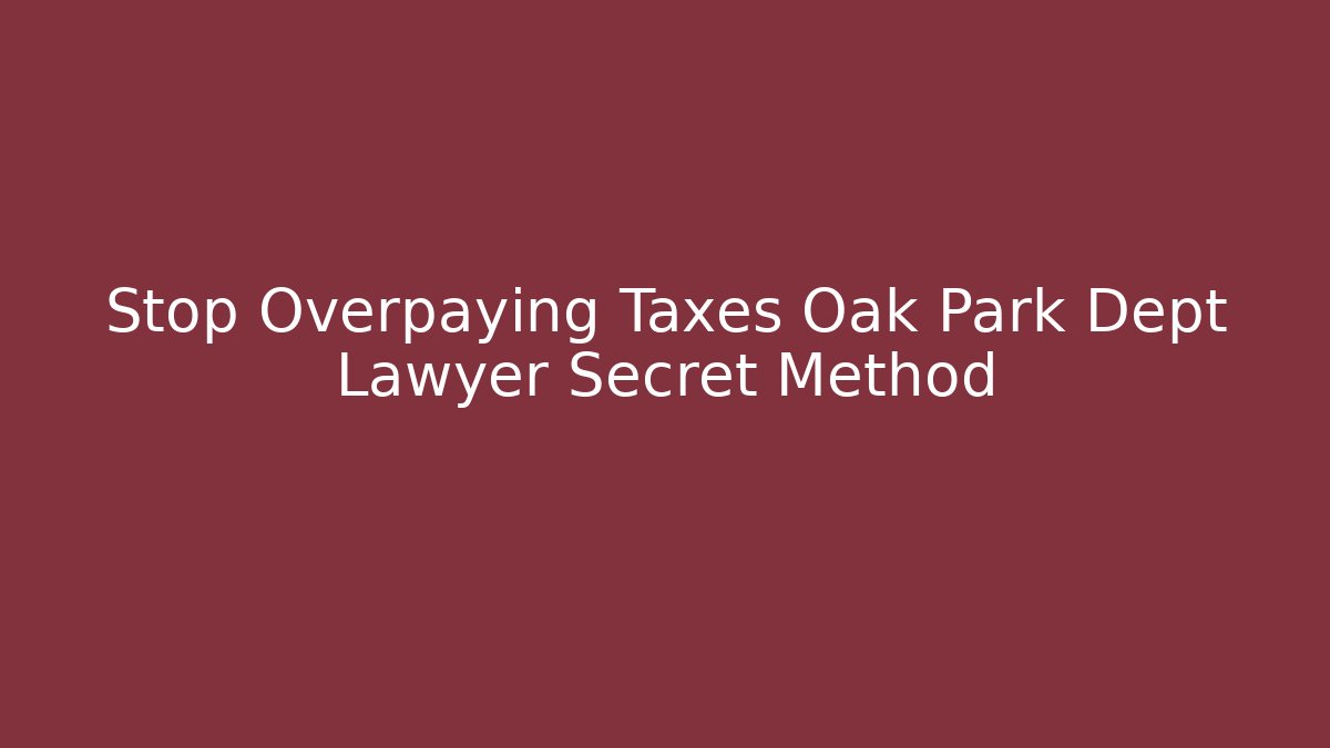 Stop Overpaying Taxes Oak Park Dept Lawyer Secret Method