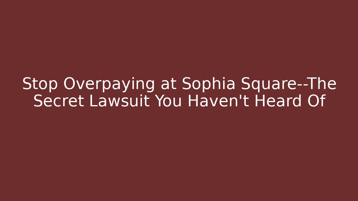 Stop Overpaying at Sophia Square—The Secret Lawsuit You Haven’t Heard Of