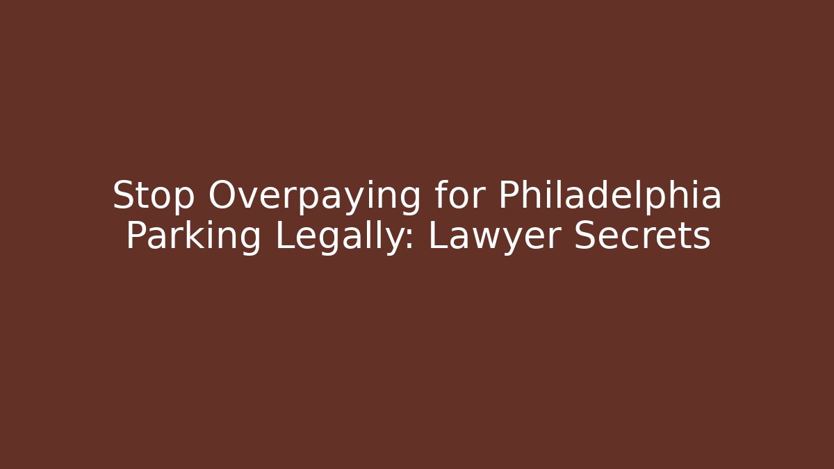 Stop Overpaying for Philadelphia Parking Legally: Lawyer Secrets