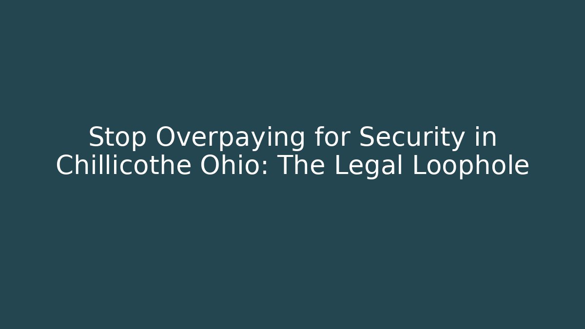Stop Overpaying for Security in Chillicothe Ohio: The Legal Loophole