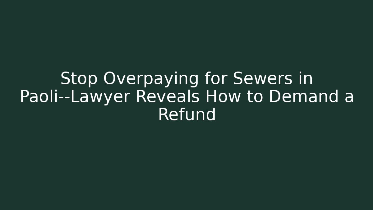 Stop Overpaying for Sewers in Paoli—Lawyer Reveals How to Demand a Refund