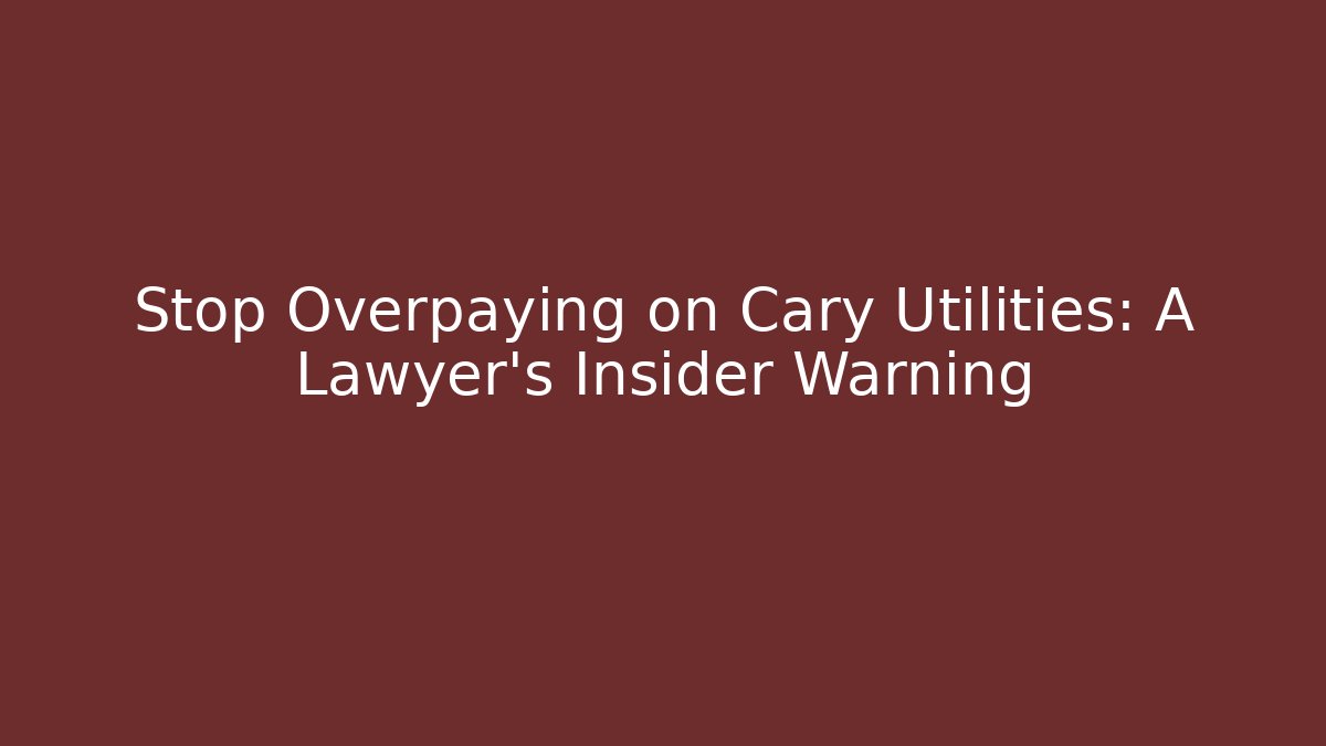 Stop Overpaying on Cary Utilities: A Lawyer's Insider Warning
