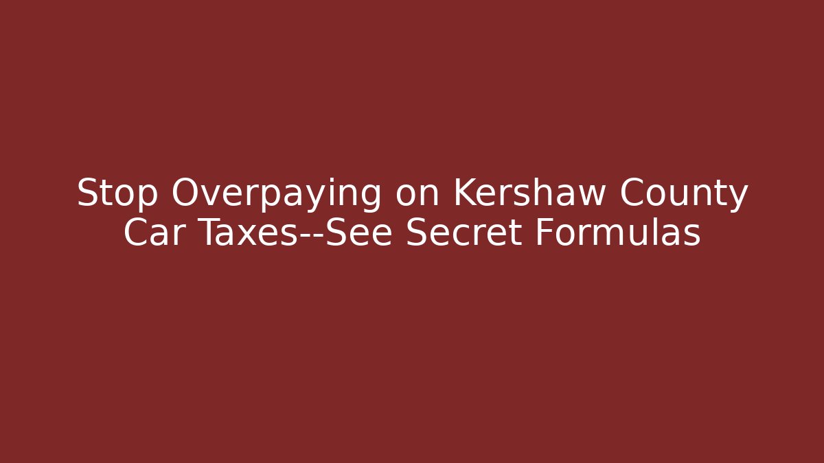 Stop Overpaying on Kershaw County Car Taxes—See Secret Formulas