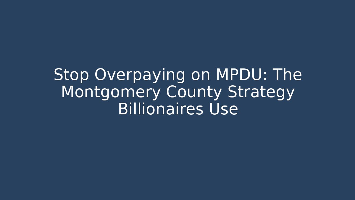 Stop Overpaying on MPDU: The Montgomery County Strategy Billionaires Use