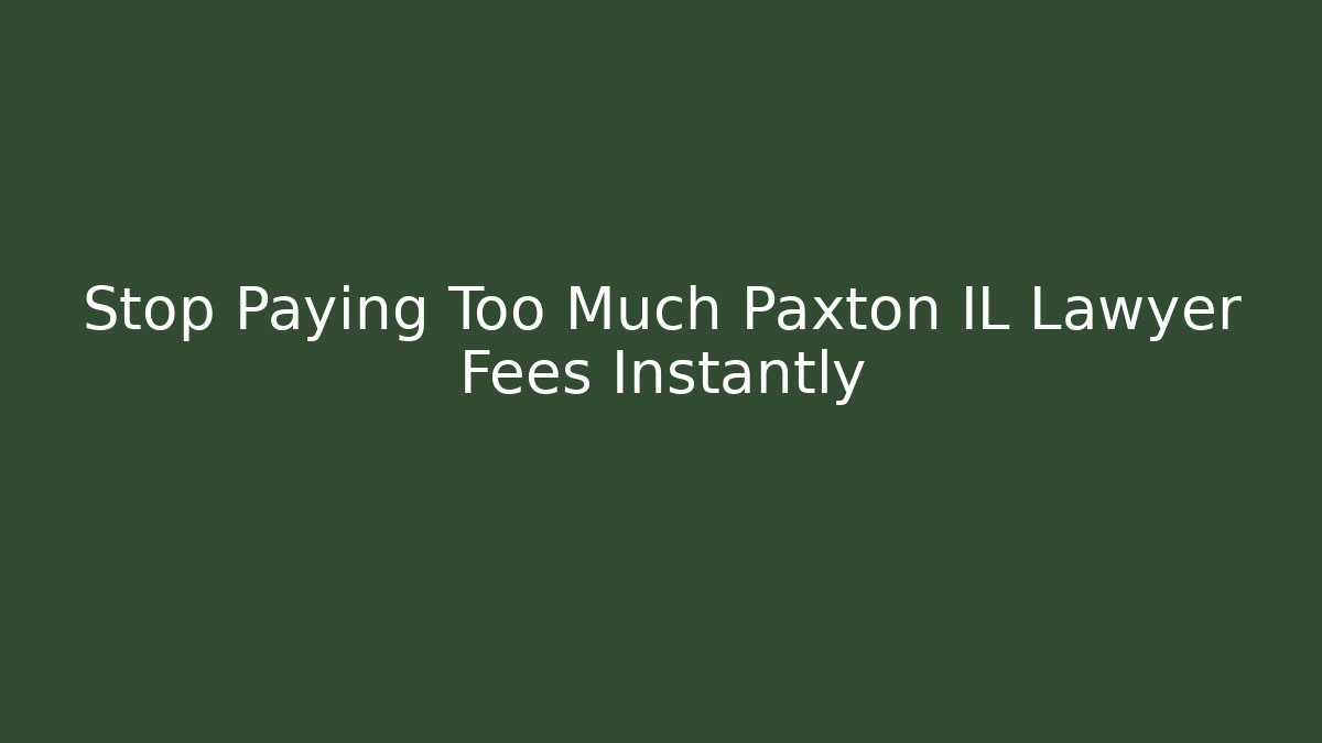 Stop Paying Too Much Paxton IL Lawyer Fees Instantly