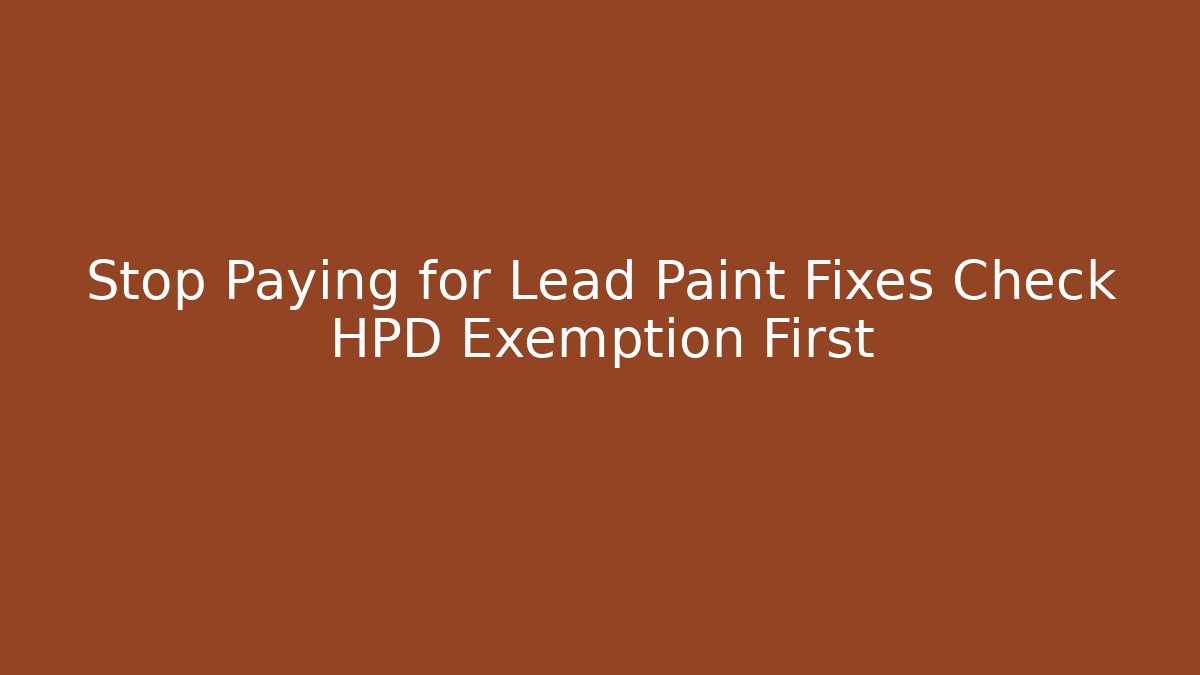 Stop Paying for Lead Paint Fixes Check HPD Exemption First