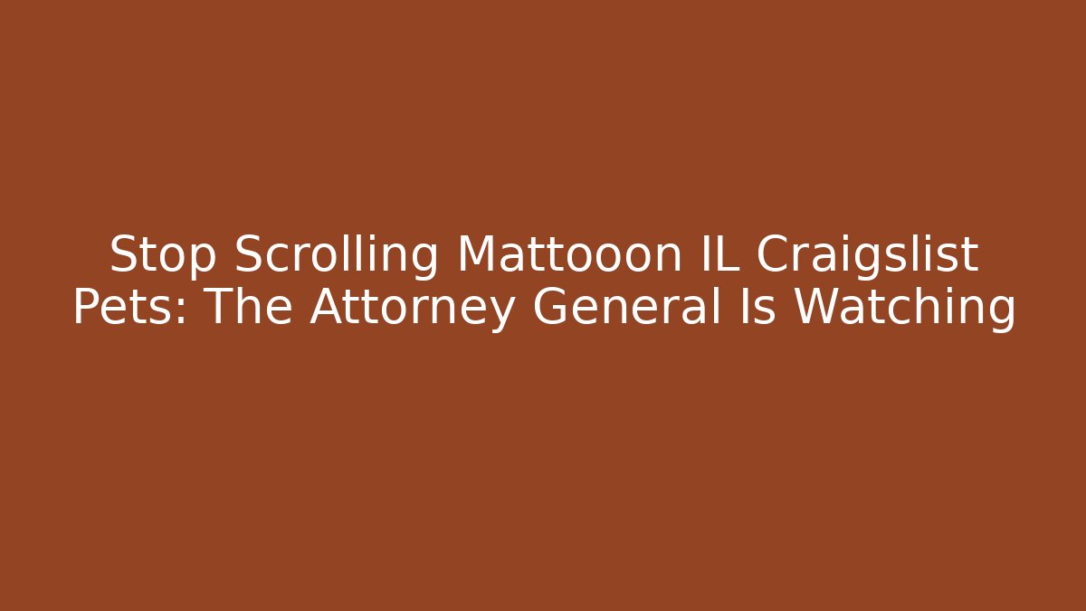 Stop Scrolling Mattooon IL Craigslist Pets: The Attorney General Is Watching