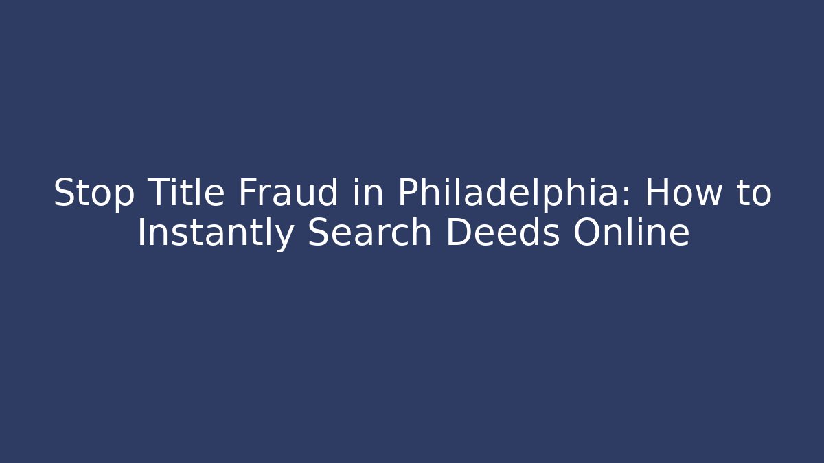 Stop Title Fraud in Philadelphia: How to Instantly Search Deeds Online