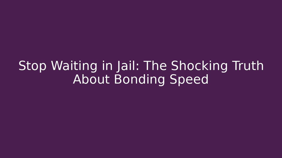 Stop Waiting in Jail: The Shocking Truth About Bonding Speed