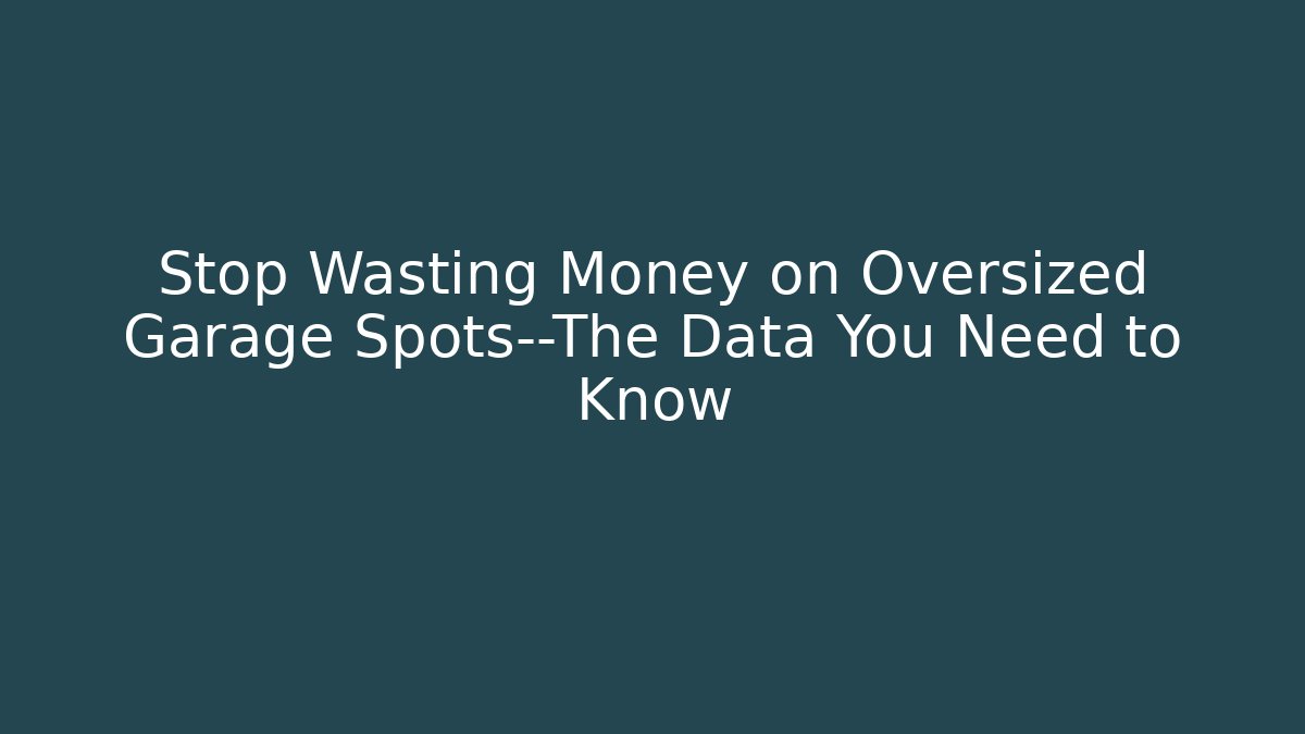 Stop Wasting Money on Oversized Garage Spots—The Data You Need to Know