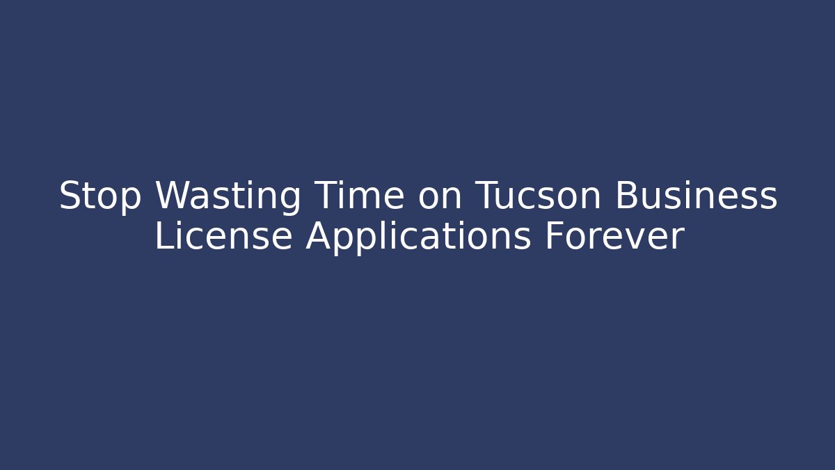 Stop Wasting Time on Tucson Business License Applications Forever