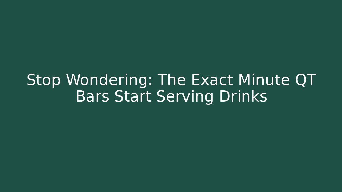 Stop Wondering: The Exact Minute QT Bars Start Serving Drinks - Magmic