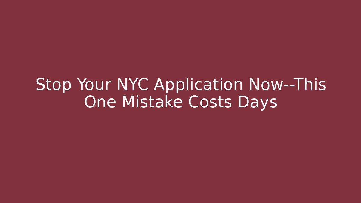 Stop Your NYC Application Now—This One Mistake Costs Days