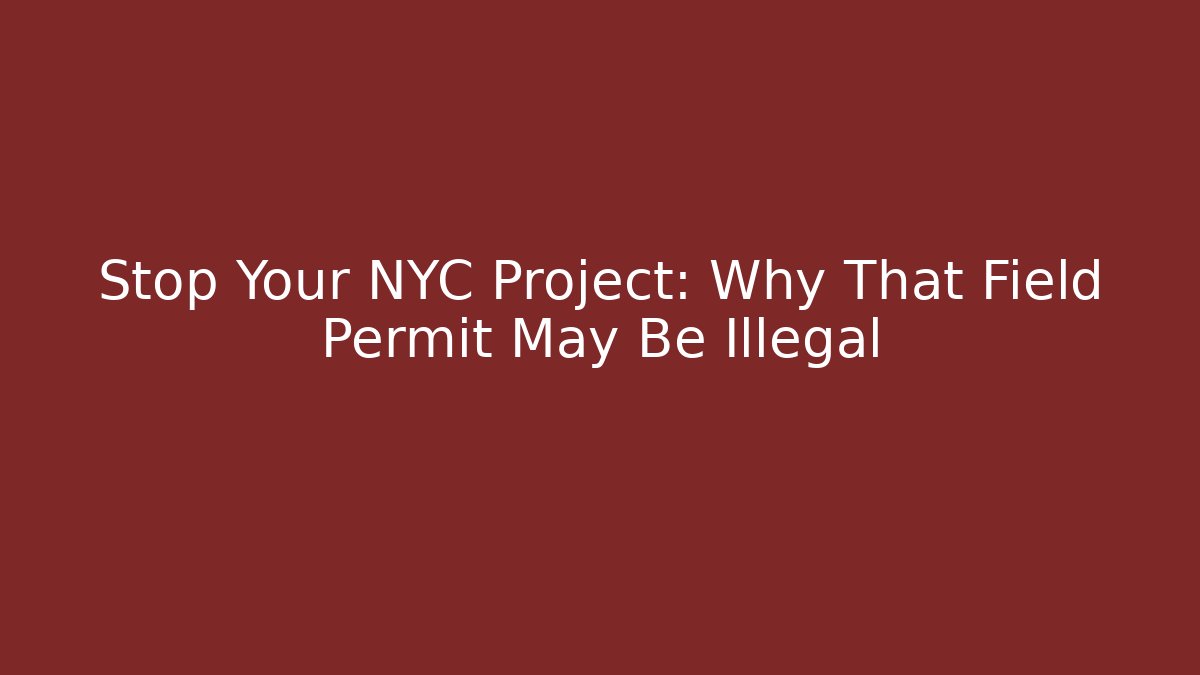 Stop Your NYC Project: Why That Field Permit May Be Illegal - Magmic