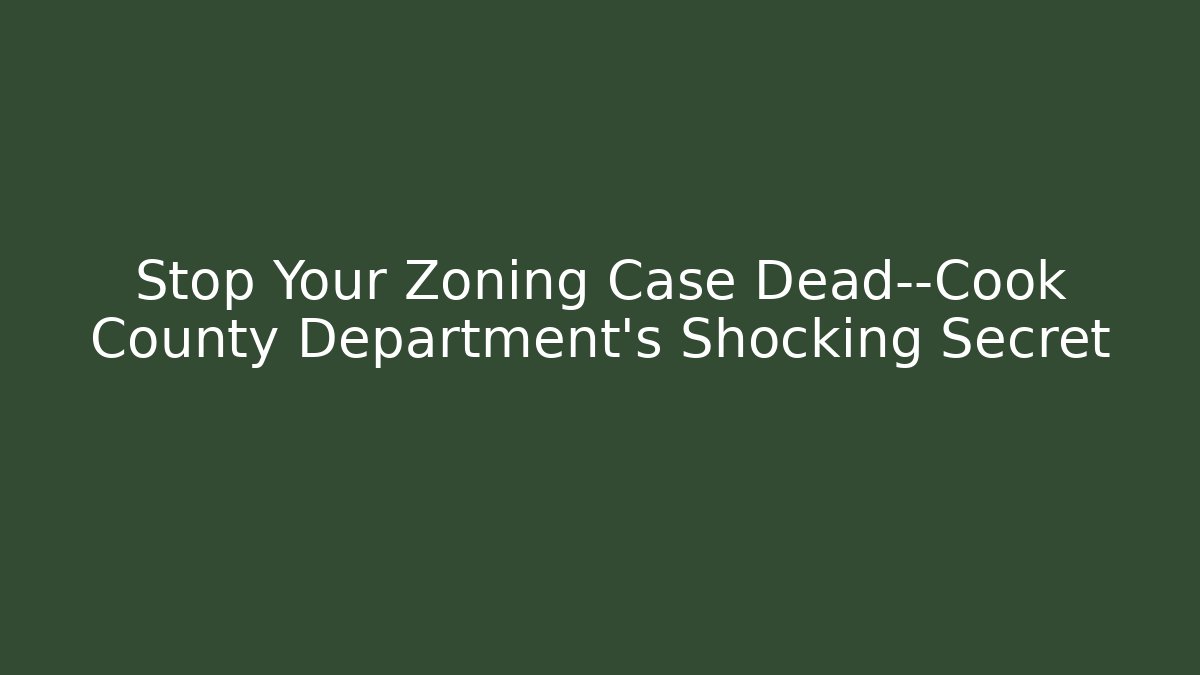Stop Your Zoning Case Dead—Cook County Department's Shocking Secret