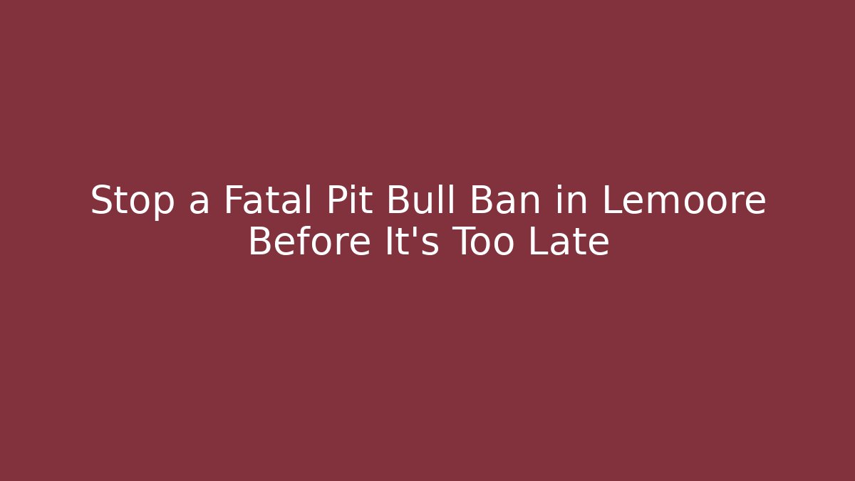 Stop a Fatal Pit Bull Ban in Lemoore Before It’s Too Late