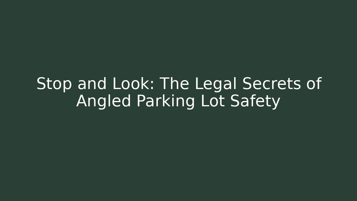 Stop and Look: The Legal Secrets of Angled Parking Lot Safety