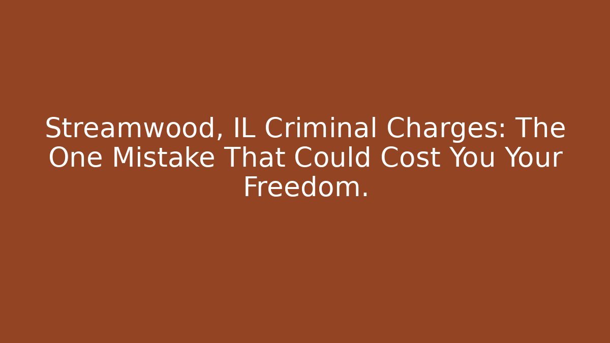 Streamwood, IL Criminal Charges: The One Mistake That Could Cost You Your Freedom.