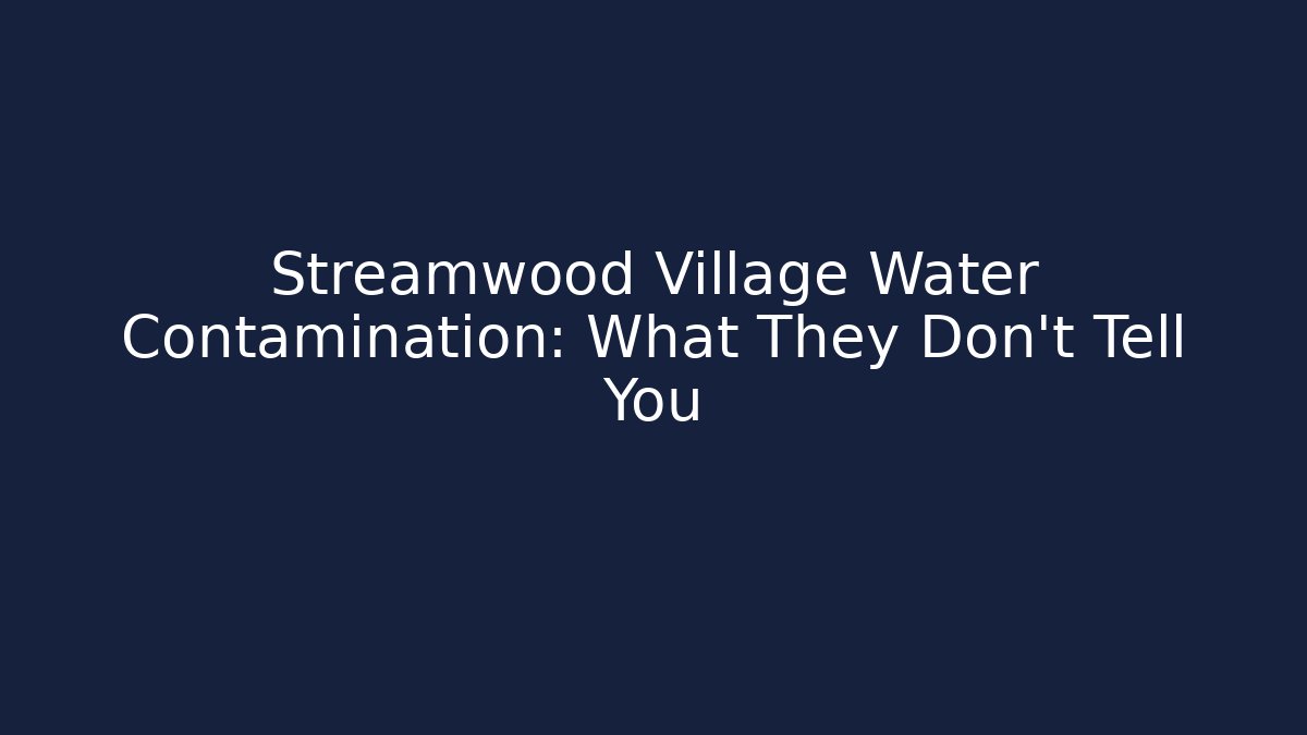 Streamwood Village Water Contamination: What They Don't Tell You