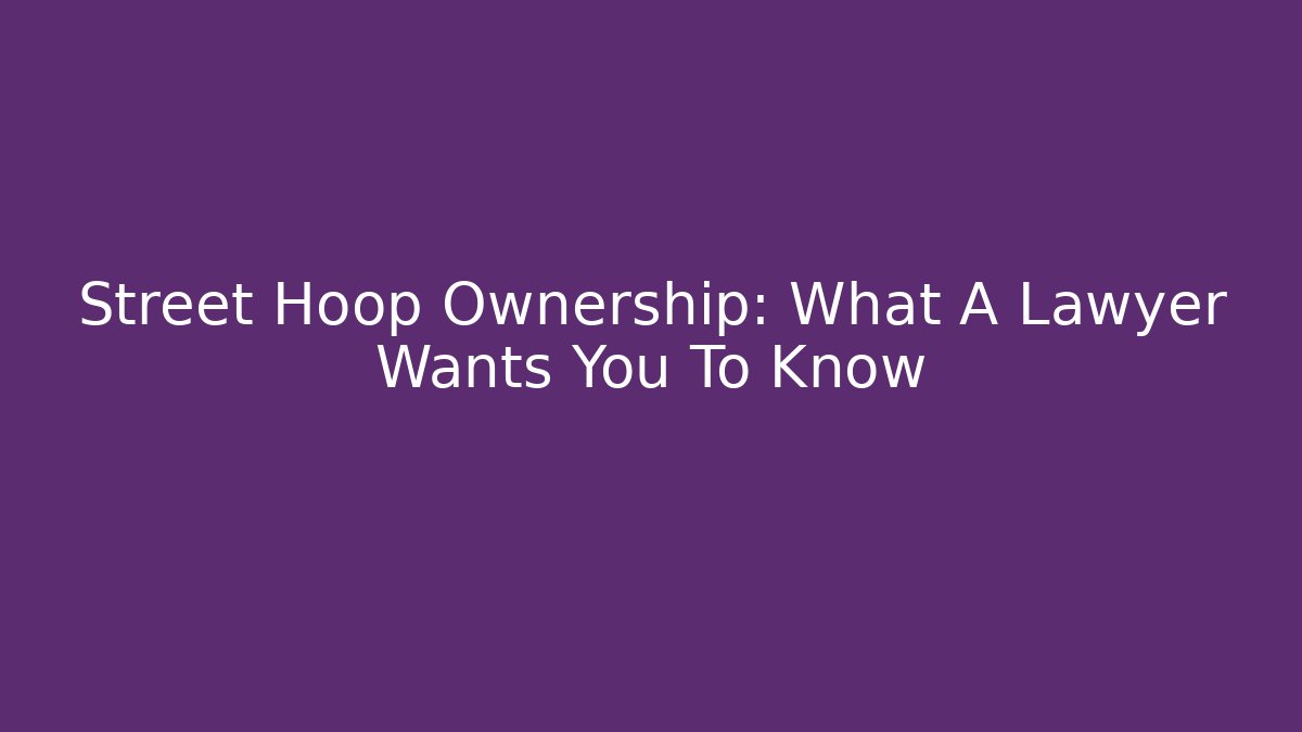 Street Hoop Ownership: What A Lawyer Wants You To Know