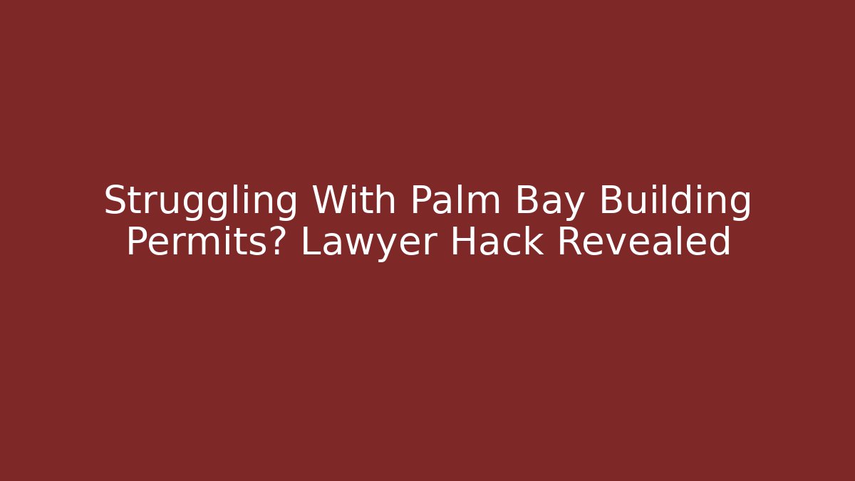 Struggling With Palm Bay Building Permits? Lawyer Hack Revealed